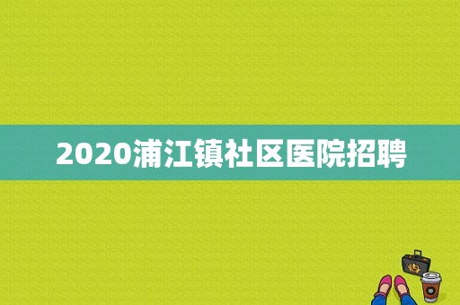 2020浦江镇社区医院招聘