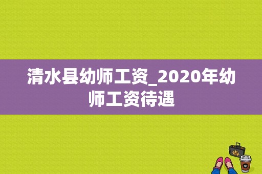清水县幼师工资_2020年幼师工资待遇